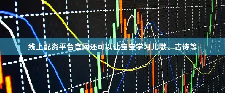 线上配资平台官网还可以让宝宝学习儿歌、古诗等