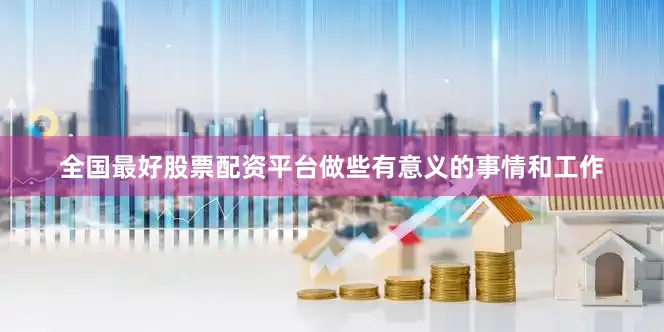全国最好股票配资平台做些有意义的事情和工作