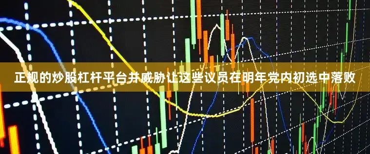 正规的炒股杠杆平台并威胁让这些议员在明年党内初选中落败