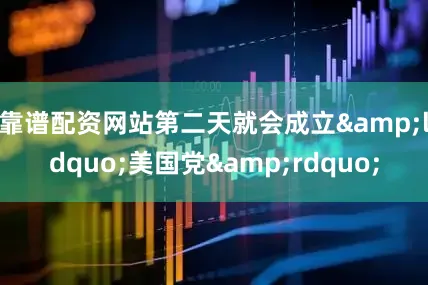 靠谱配资网站第二天就会成立&ldquo;美国党&rdquo;