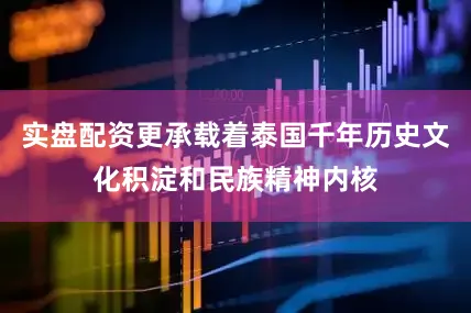 实盘配资更承载着泰国千年历史文化积淀和民族精神内核