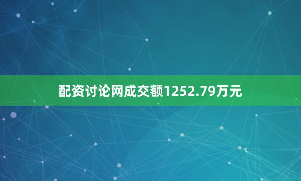 配资讨论网成交额1252.79万元