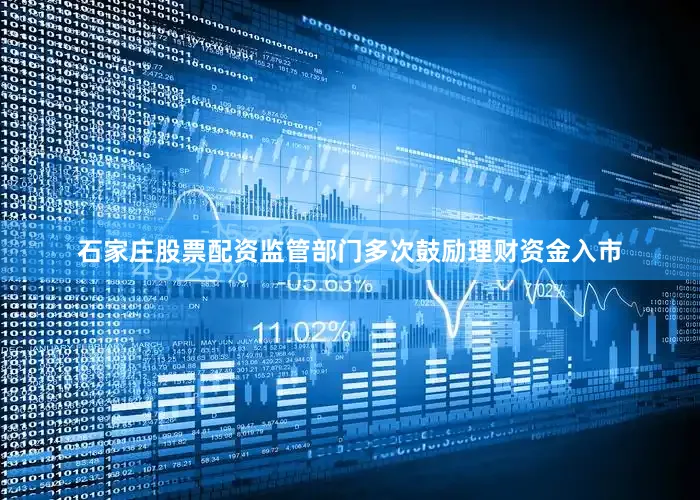 石家庄股票配资监管部门多次鼓励理财资金入市