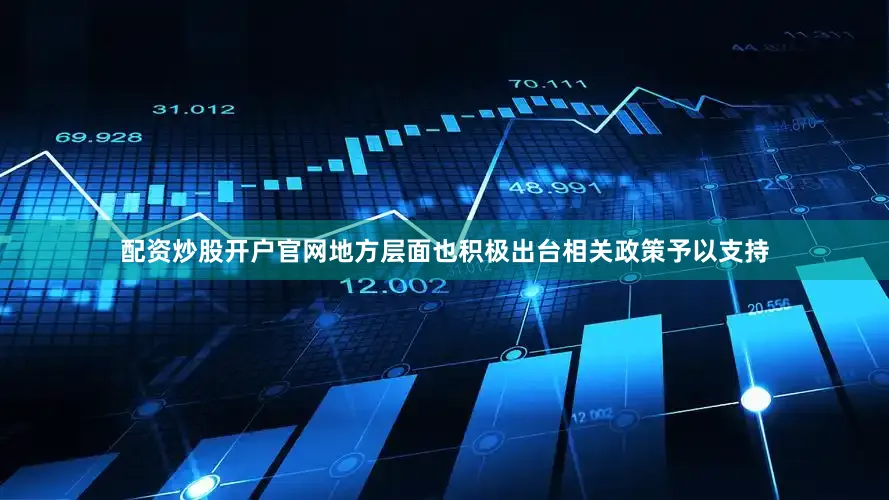 配资炒股开户官网地方层面也积极出台相关政策予以支持