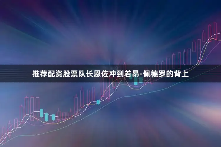 推荐配资股票队长恩佐冲到若昂-佩德罗的背上