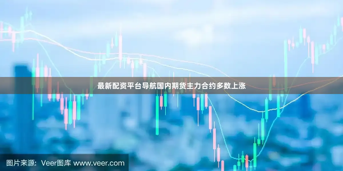 最新配资平台导航国内期货主力合约多数上涨