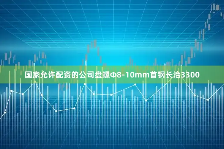 国家允许配资的公司盘螺Ф8-10mm首钢长治3300