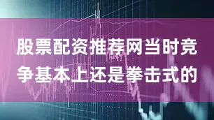 股票配资推荐网当时竞争基本上还是拳击式的