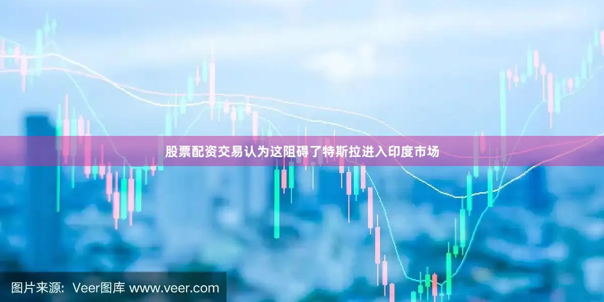 股票配资交易认为这阻碍了特斯拉进入印度市场