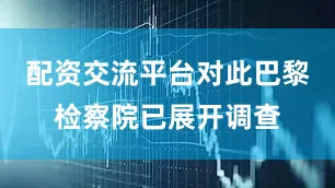 配资交流平台对此巴黎检察院已展开调查