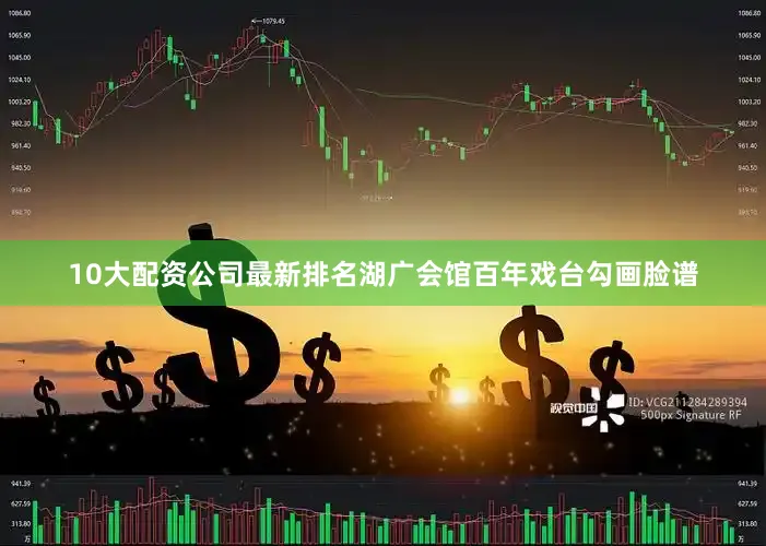 10大配资公司最新排名湖广会馆百年戏台勾画脸谱