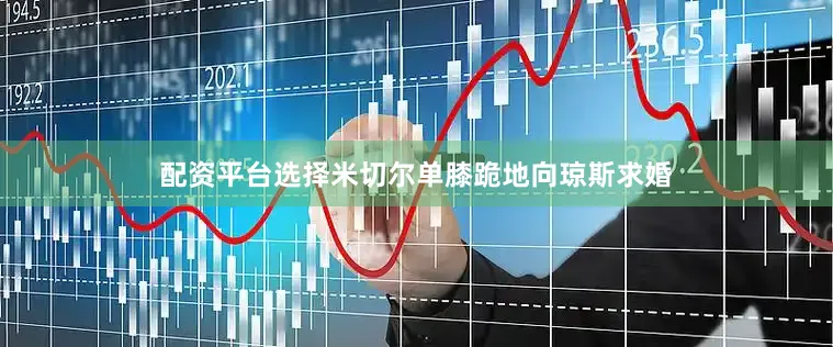 配资平台选择米切尔单膝跪地向琼斯求婚
