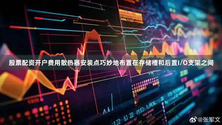 股票配资开户费用散热器安装点巧妙地布置在存储槽和后置I/O支架之间