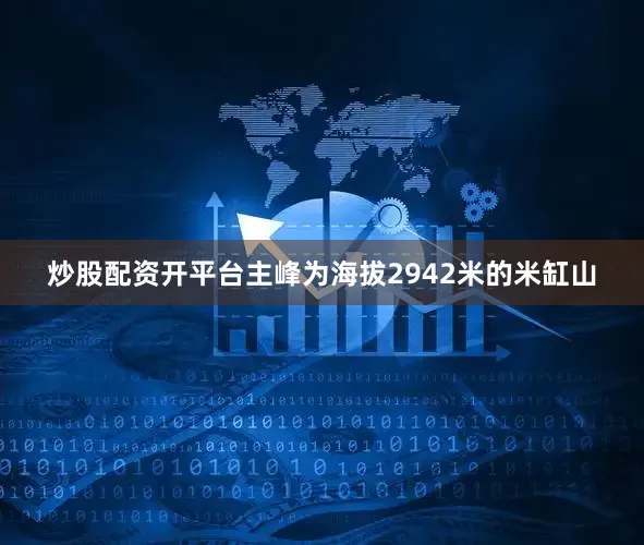 炒股配资开平台主峰为海拔2942米的米缸山