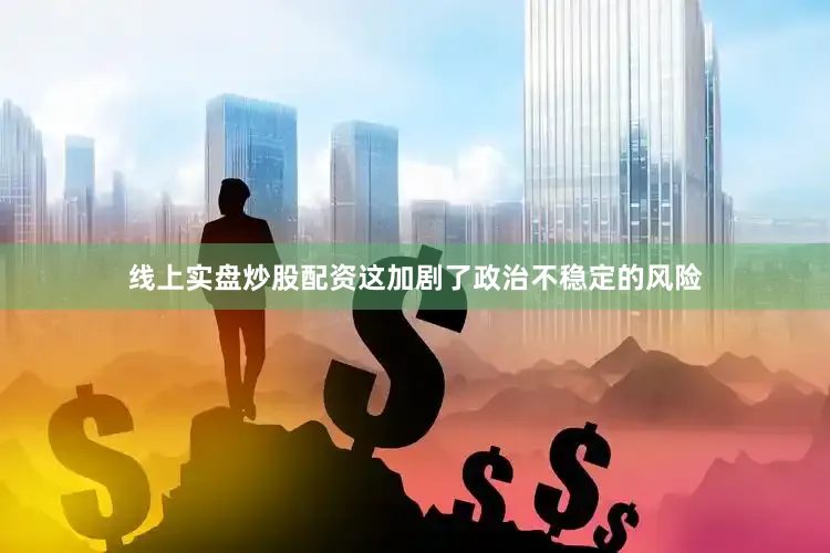 线上实盘炒股配资这加剧了政治不稳定的风险