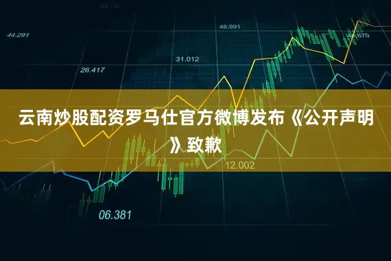 云南炒股配资罗马仕官方微博发布《公开声明》致歉