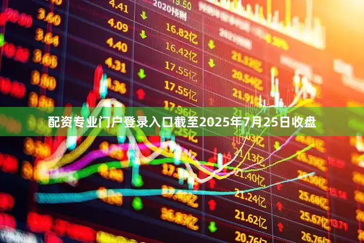 配资专业门户登录入口截至2025年7月25日收盘