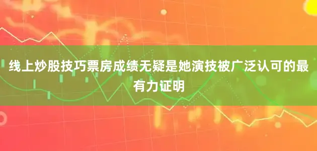 线上炒股技巧票房成绩无疑是她演技被广泛认可的最有力证明