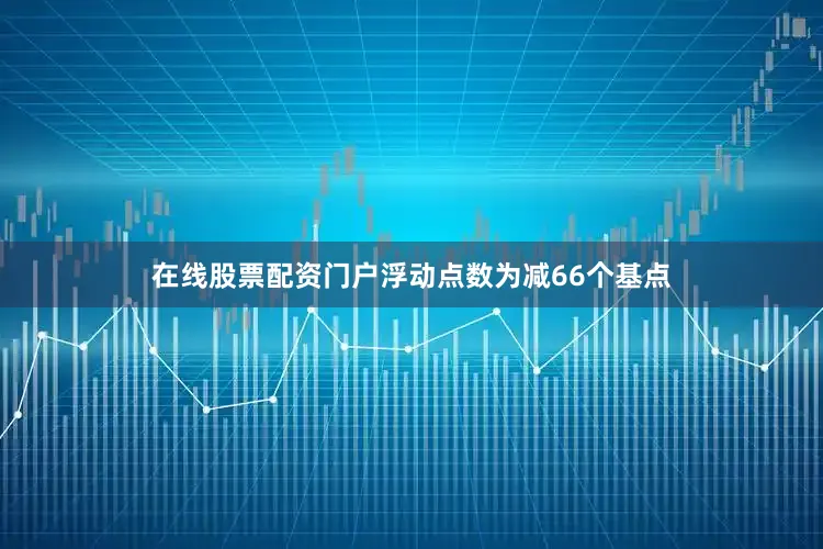 在线股票配资门户浮动点数为减66个基点
