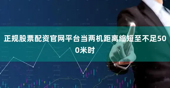 正规股票配资官网平台当两机距离缩短至不足500米时