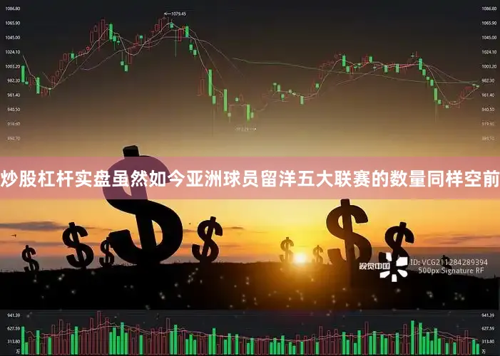 炒股杠杆实盘虽然如今亚洲球员留洋五大联赛的数量同样空前