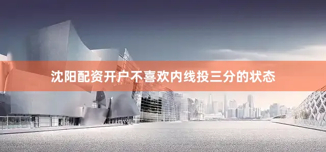沈阳配资开户不喜欢内线投三分的状态