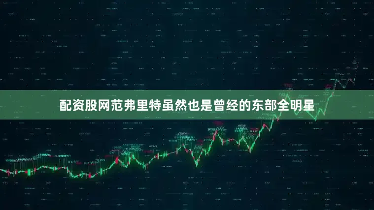 配资股网范弗里特虽然也是曾经的东部全明星
