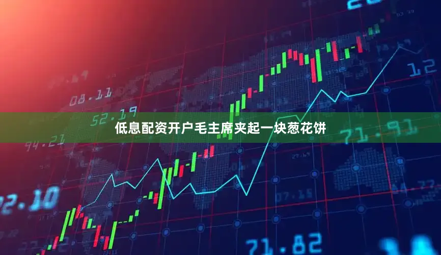 低息配资开户毛主席夹起一块葱花饼