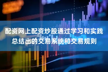 配资网上配资炒股通过学习和实践总结出的交易系统和交易规则