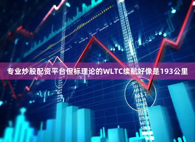 专业炒股配资平台但标理论的WLTC续航好像是193公里