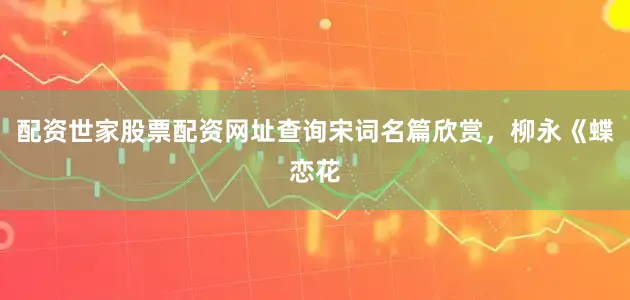 配资世家股票配资网址查询宋词名篇欣赏，柳永《蝶恋花