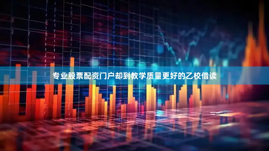 专业股票配资门户却到教学质量更好的乙校借读