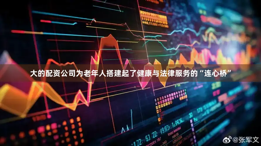 大的配资公司为老年人搭建起了健康与法律服务的“连心桥”