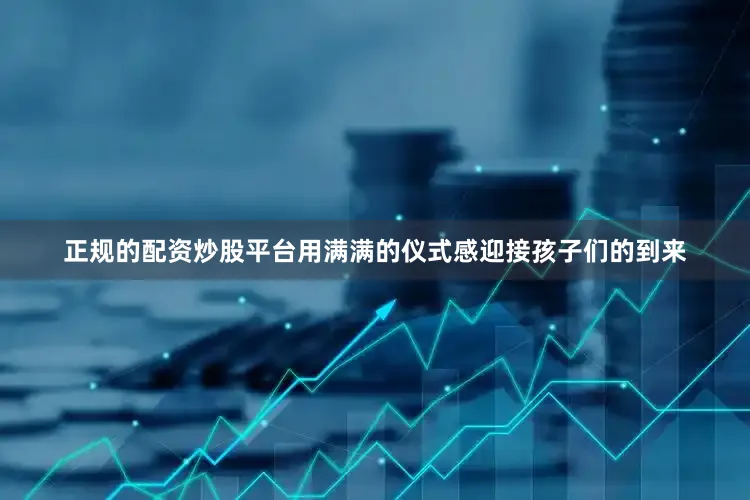正规的配资炒股平台用满满的仪式感迎接孩子们的到来