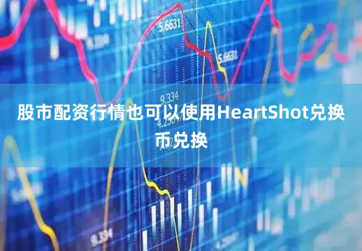 股市配资行情也可以使用HeartShot兑换币兑换