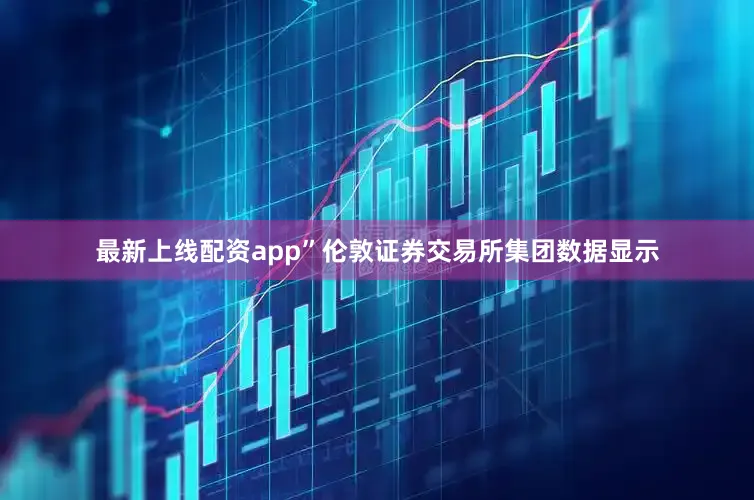 最新上线配资app”伦敦证券交易所集团数据显示