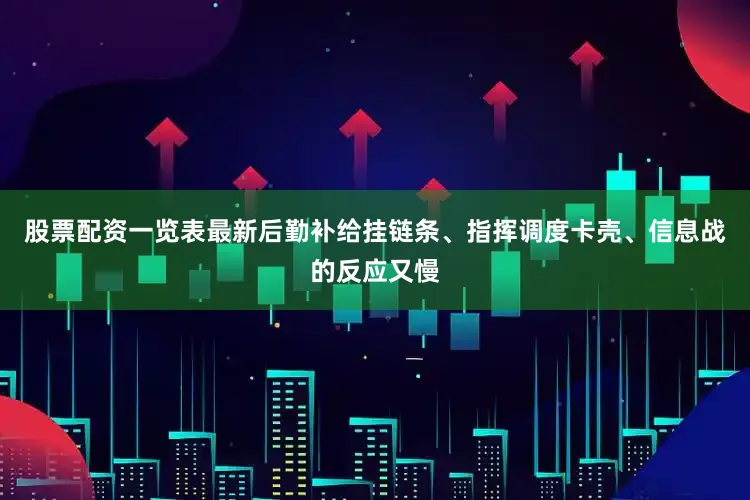 股票配资一览表最新后勤补给挂链条、指挥调度卡壳、信息战的反应又慢