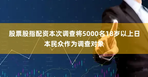 股票股指配资本次调查将5000名18岁以上日本民众作为调查对象