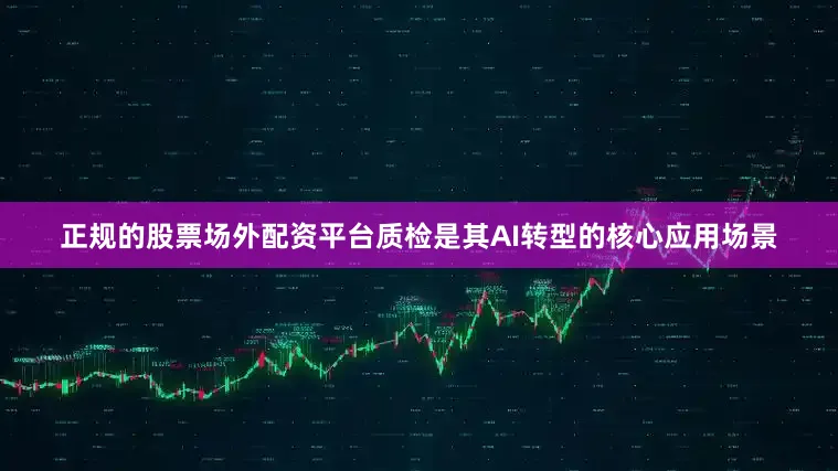 正规的股票场外配资平台质检是其AI转型的核心应用场景
