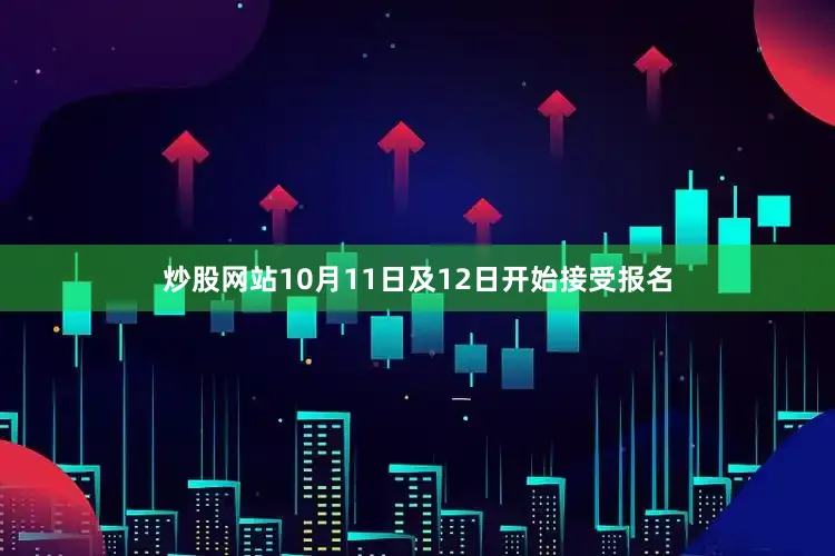 炒股网站10月11日及12日开始接受报名